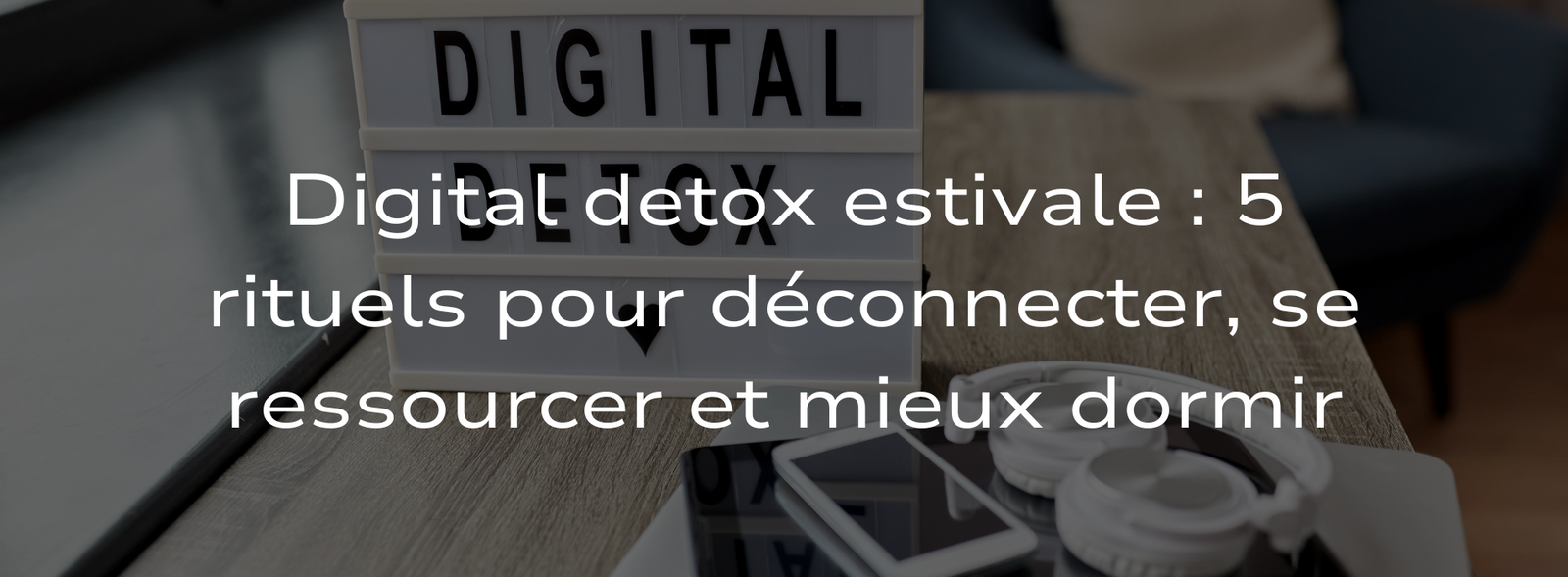Digital detox estivale : 5 rituels pour déconnecter, se ressourcer et mieux dormir.