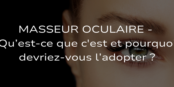 Masseur Oculaire - Qu’est-ce que c'est et pourquoi devriez-vous l’adopter ?