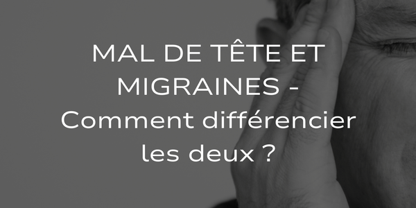 Mal de tête et Migraines - Comment différencier les deux ?