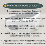 Les différents bienfaits du mode chaleur : décongestionne le contour des yeux, détend les muscles oculaires, favorise la microcirculation, aide à l'absorption des soins types cèmes et sérums ainsi qu'apporte une sensation de réconfort pour favoriser la détente.