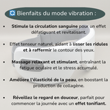 Les différents bienfaits du mode vibration : stimule la circulation sanguine lisse les rides et raffermis, relaxe et stimule, améliore l'élasticité de la peau et tonifie le regard.